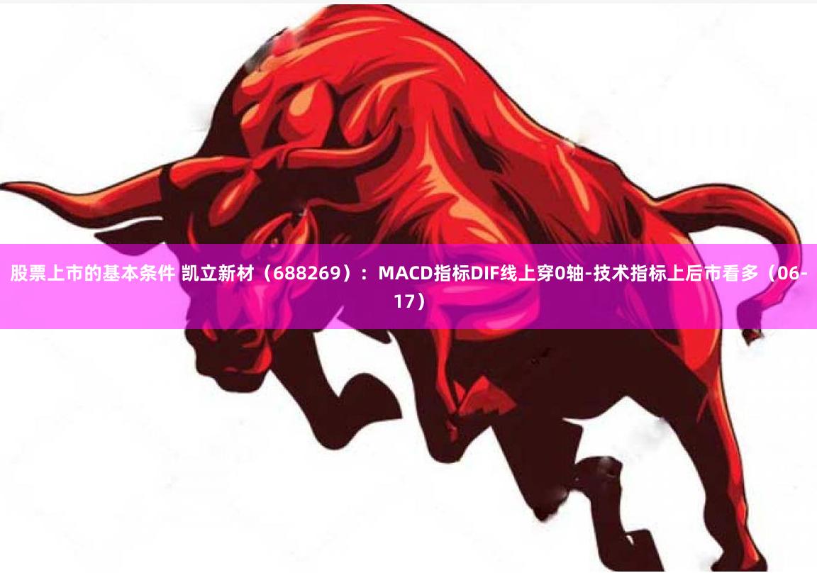 股票上市的基本条件 凯立新材（688269）：MACD指标DIF线上穿0轴-技术指标上后市看多（06-17）