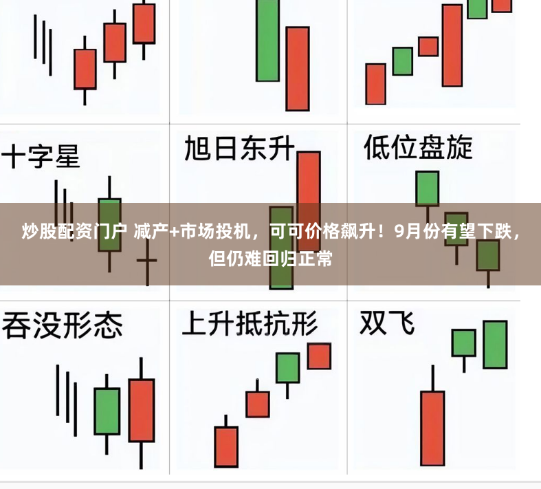 炒股配资门户 减产+市场投机，可可价格飙升！9月份有望下跌，但仍难回归正常