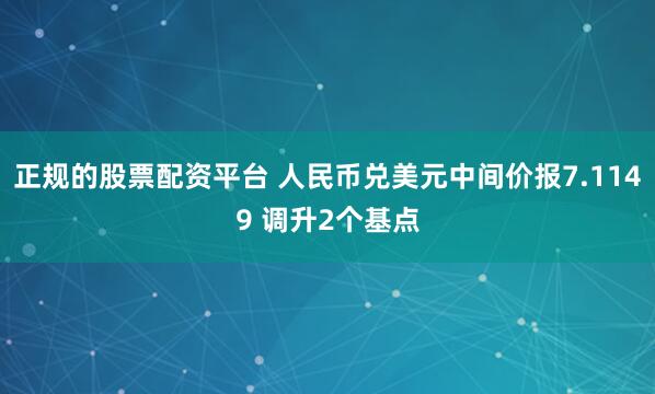 正规的股票配资平台 人民币兑美元中间价报7.1149 调升2个基点