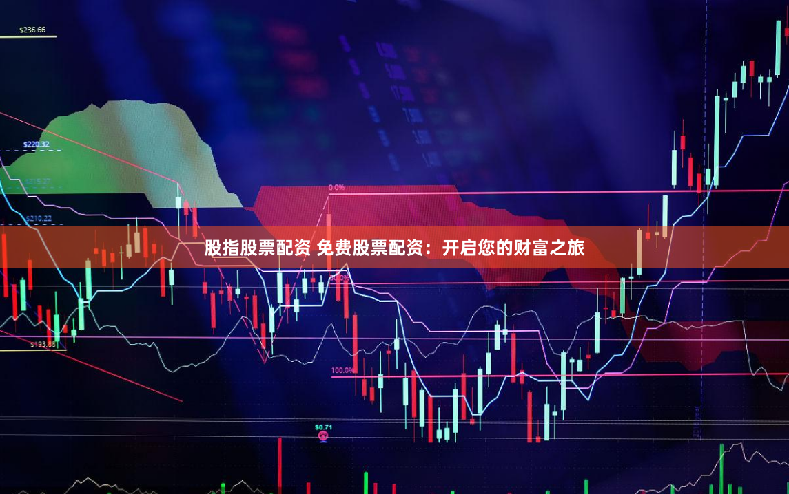 股指股票配资 免费股票配资：开启您的财富之旅