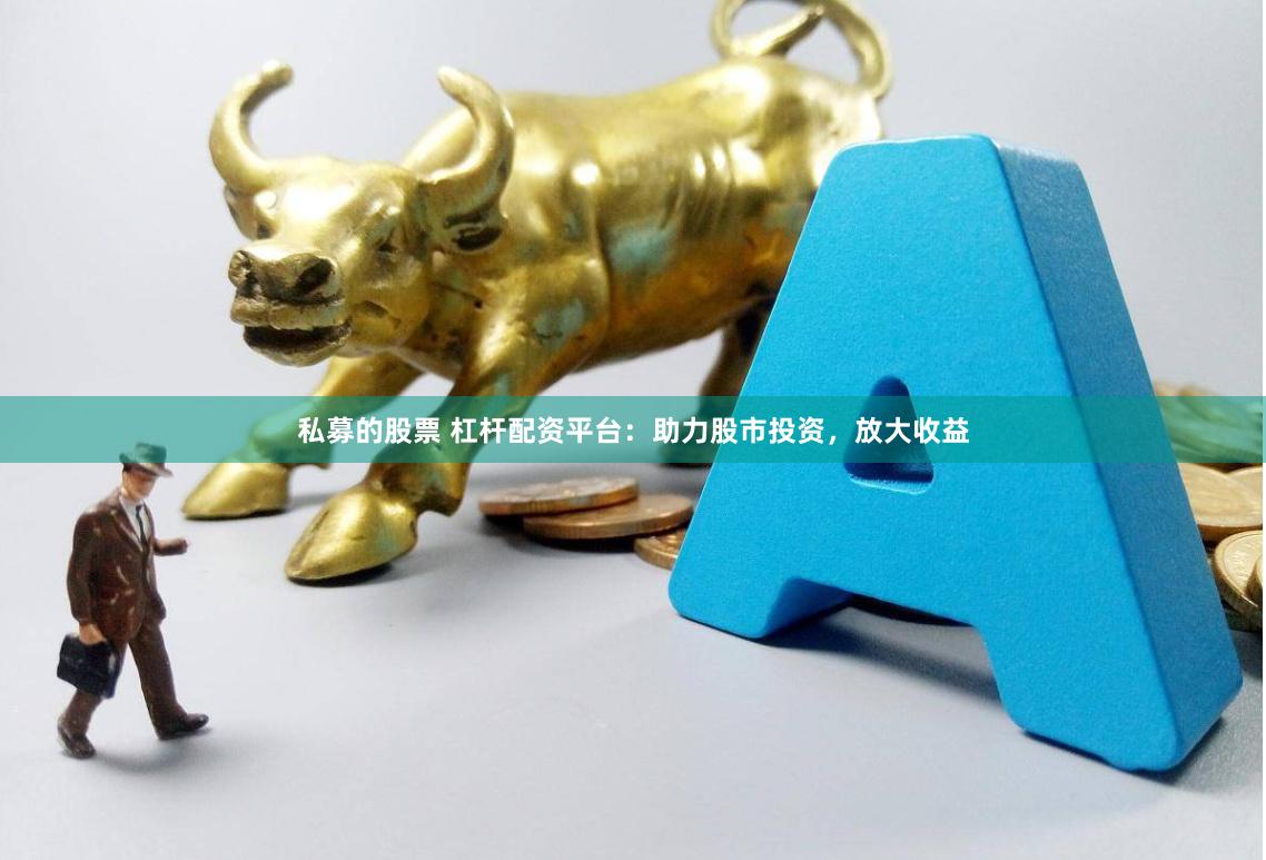 私募的股票 杠杆配资平台:助力股市投资,放大收益