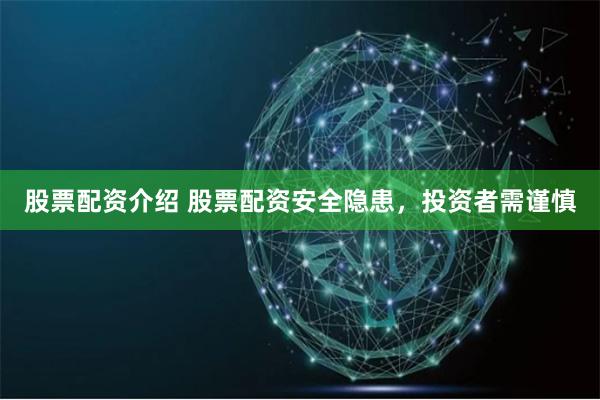 股票配资介绍 股票配资安全隐患，投资者需谨慎