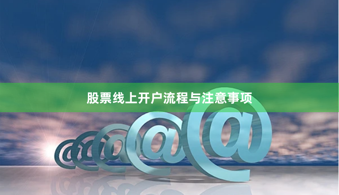 股票线上开户流程与注意事项