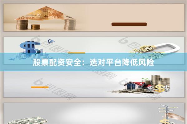 股票配资安全：选对平台降低风险