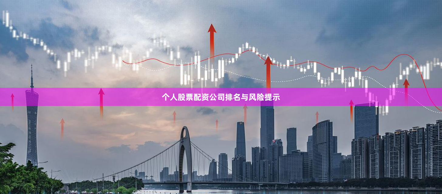 个人股票配资公司排名与风险提示