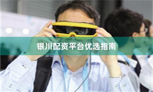 银川配资平台优选指南