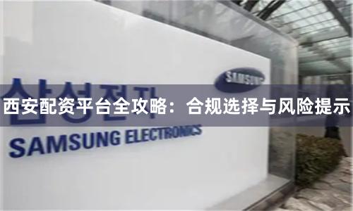 西安配资平台全攻略:合规选择与风险提示