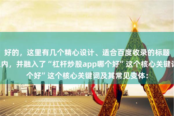 好的,这里有几个精心设计、适合百度收录的标题,均控制在字以内,并融入了“杠杆炒股app哪个好”这个核心关键词及其常见变体: