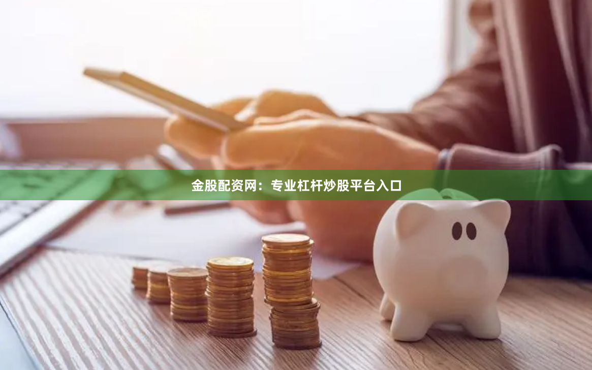 金股配资网：专业杠杆炒股平台入口