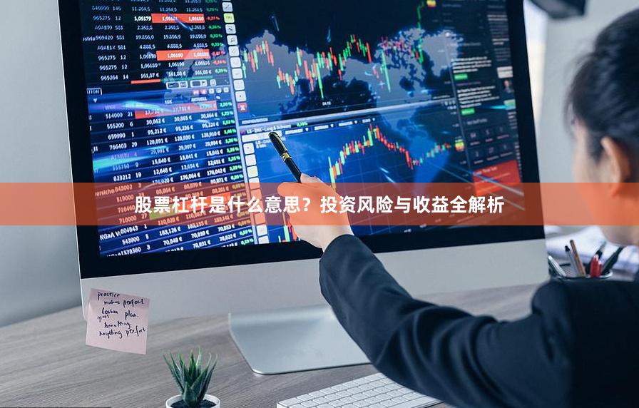 股票杠杆是什么意思？投资风险与收益全解析