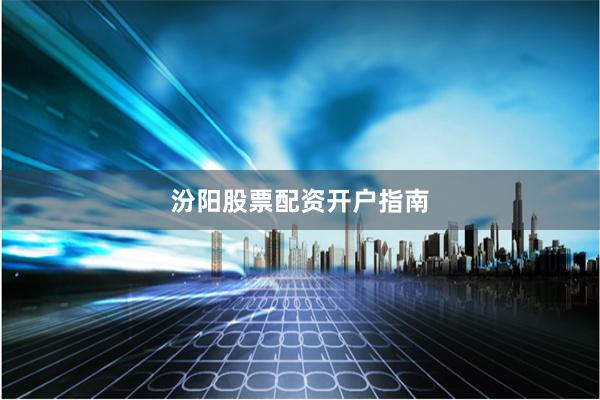 汾阳股票配资开户指南