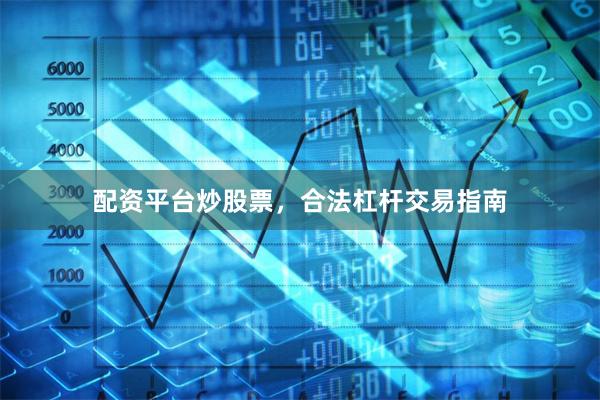 配资平台炒股票，合法杠杆交易指南