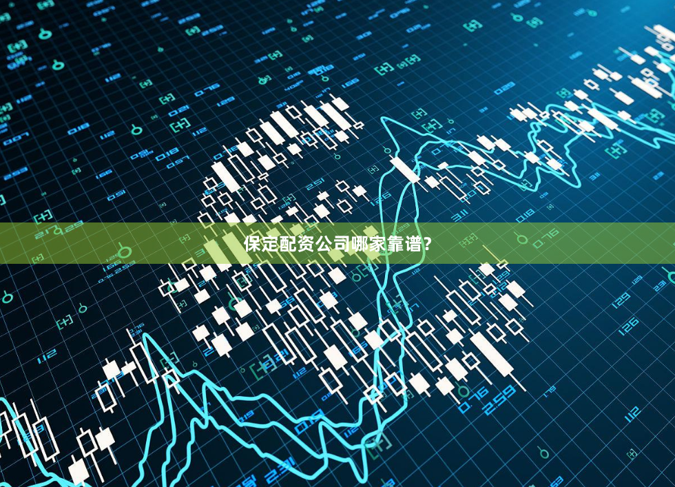 保定配资公司哪家靠谱？