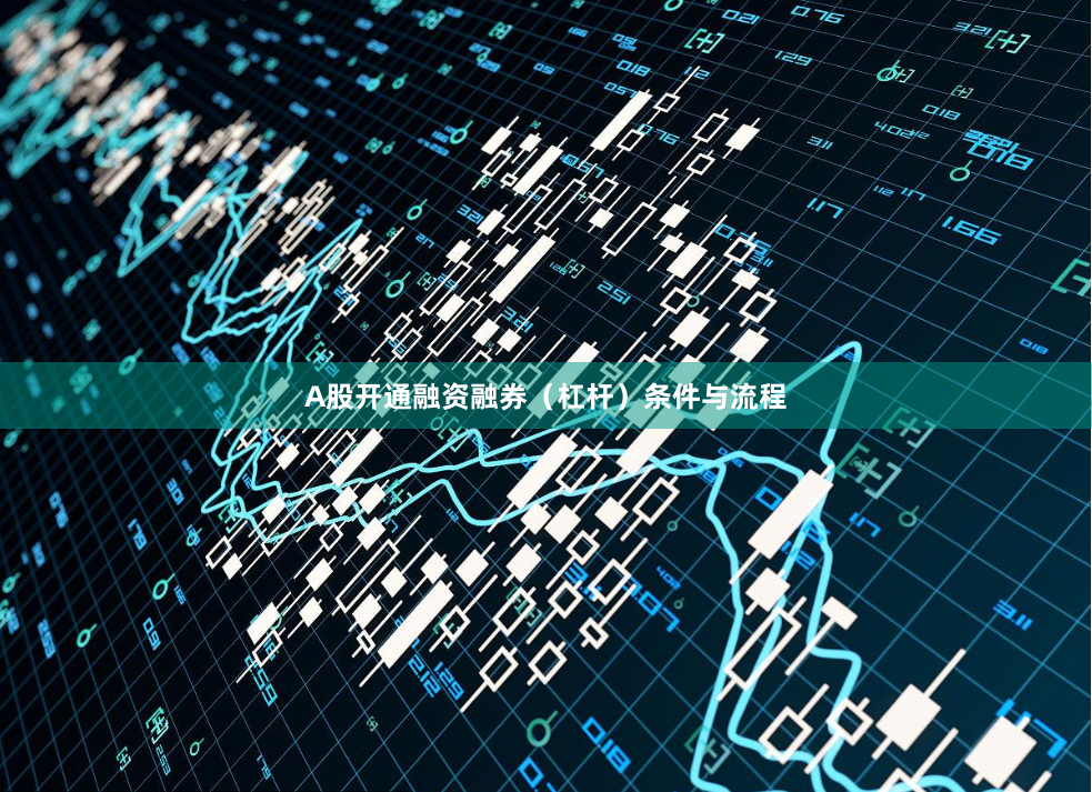 A股开通融资融券（杠杆）条件与流程