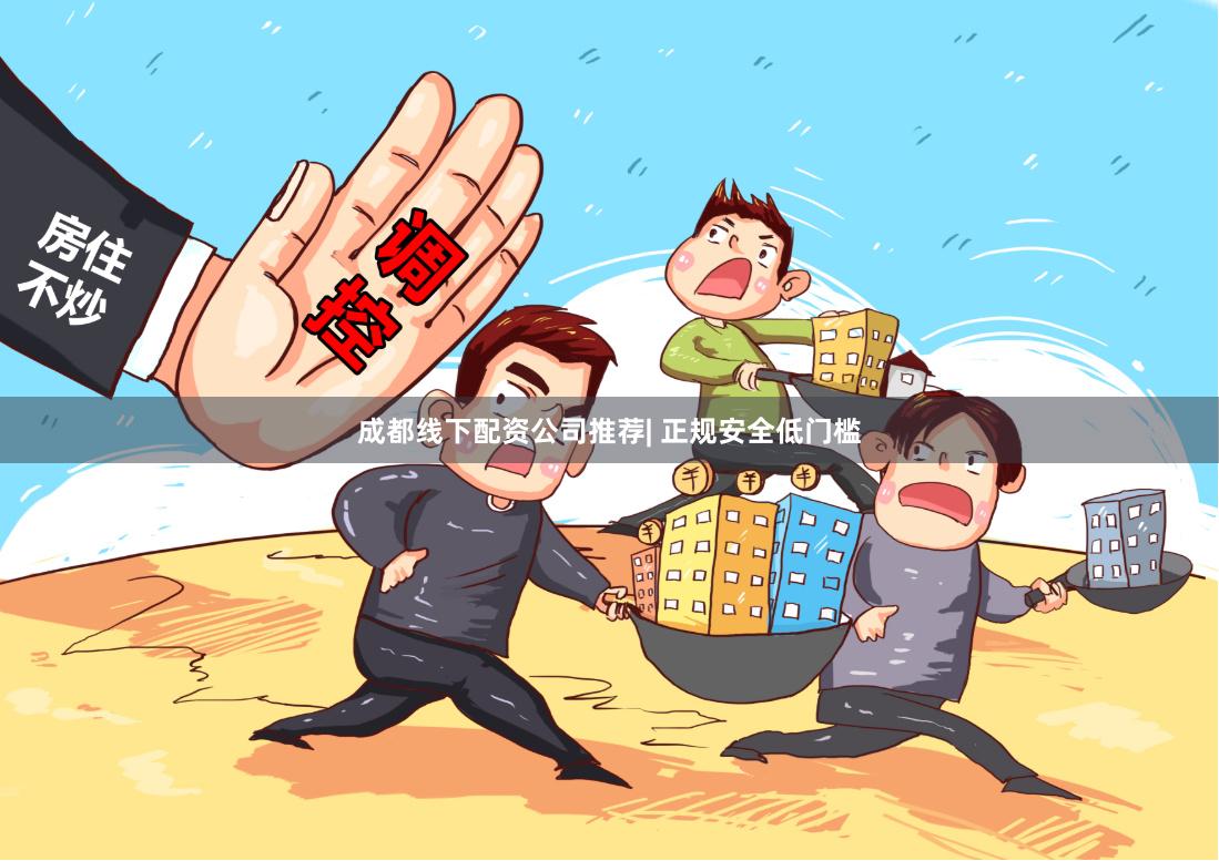 成都线下配资公司推荐| 正规安全低门槛
