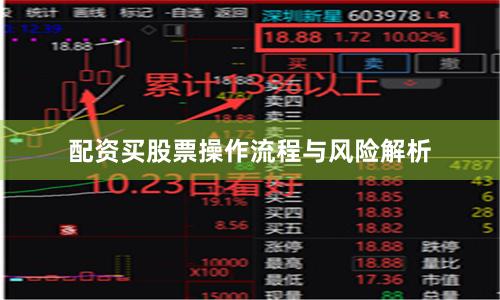 配资买股票操作流程与风险解析