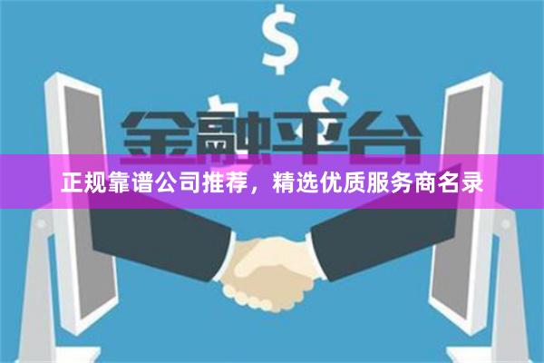 正规靠谱公司推荐，精选优质服务商名录