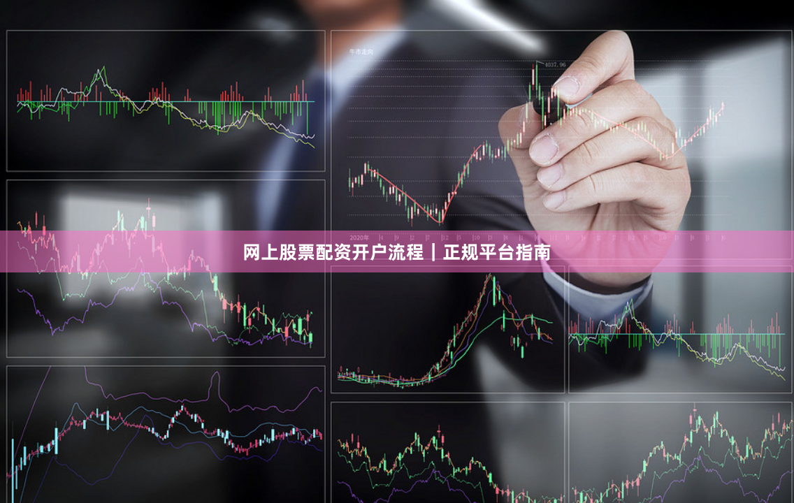 网上股票配资开户流程｜正规平台指南
